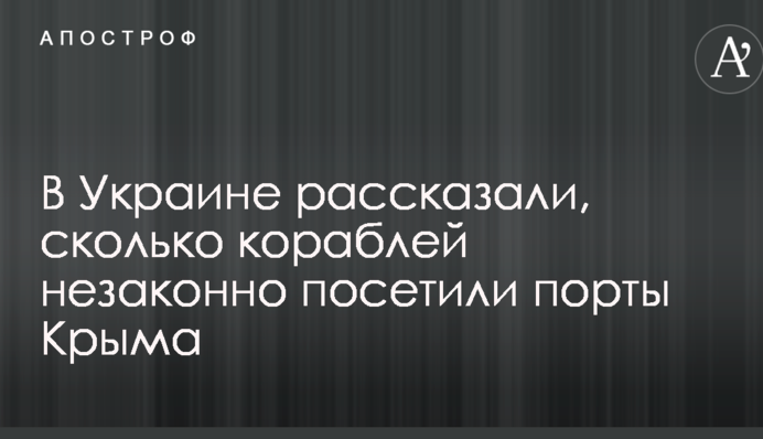В Україні розповіли, скільки кораблів незаконно відвідали порти Криму