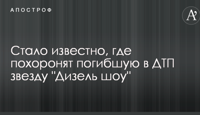 Стало відомо, де поховають загиблу в ДТП зірку "Дизель шоу"