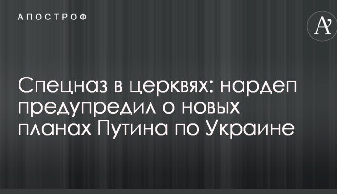 Спецназ в церквах: нардеп попередив про нові плани Путіна по Україні
