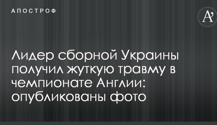 Лидер сборной Украины получил жуткую травму в чемпионате Англии: опубликованы фото