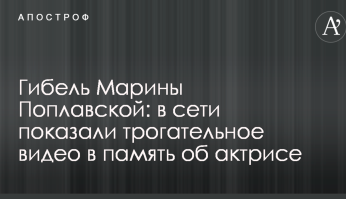 Загибель Марини Поплавської: в мережі показали зворушливе відео в пам'ять про актрису