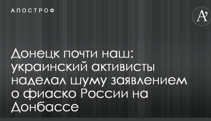 Донецк почти наш: украинский активисты наделал шуму заявлением о фиаско России на Донбассе