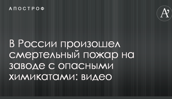 В России произошел смертельный пожар на заводе с опасными химикатами: видео