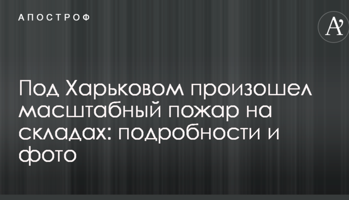 Под Харьковом произошел масштабный пожар на складах: подробности и фото