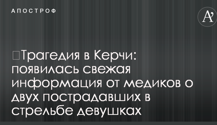 ​Трагедия в Керчи: появилась свежая информация от медиков о двух пострадавших в стрельбе девушках