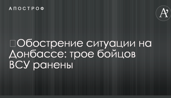 ​Загострення ситуації на Донбасі: троє бійців ЗСУ поранені