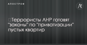 Терористи ЛНР готують "закони" по "приватизації" порожніх квартир