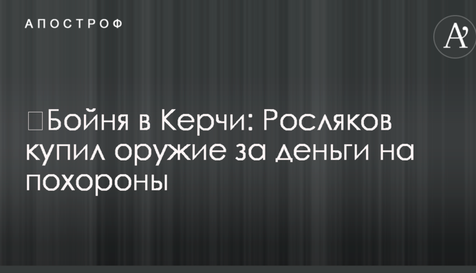 ​Бойня в Керчи: Росляков купил оружие за деньги на похороны