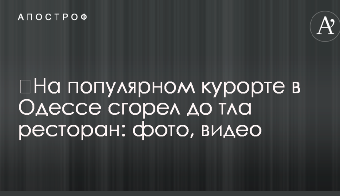 ​На популярному курорті в Одесі згорів до тла ресторан: фото, відео