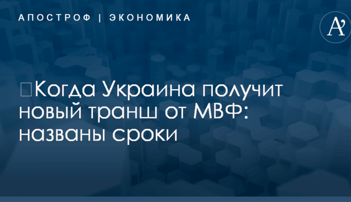 ​Когда Украина получит новый транш от МВФ: названы сроки