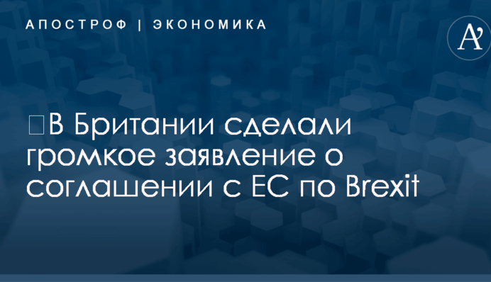 ​В Британии сделали громкое заявление о соглашении с ЕС по Brexit
