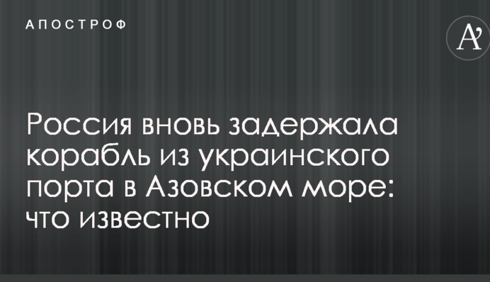 Росія знову затримала корабель з українського порту в Азовському морі: що відомо