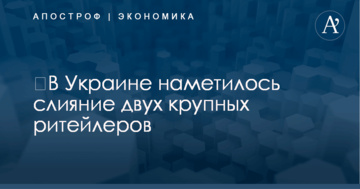 ​В Украине наметилось слияние двух крупных ритейлеров
