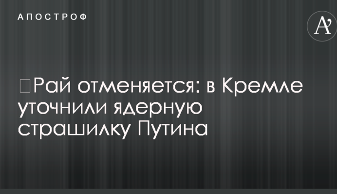 ​Рай отменяется: в Кремле уточнили ядерную страшилку Путина