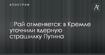 ​Рай скасовується: у Кремлі уточнили ядерну страшилку Путіна