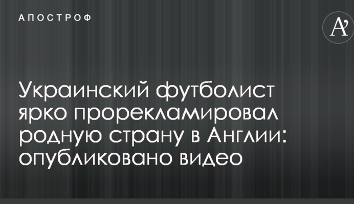 Украинский футболист ярко прорекламировал родную страну в Англии: опубликовано видео
