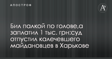 Бил палкой по голове, а заплатил 1 тыс. грн:суд отпустил калечевшего майдановцев в Харькове