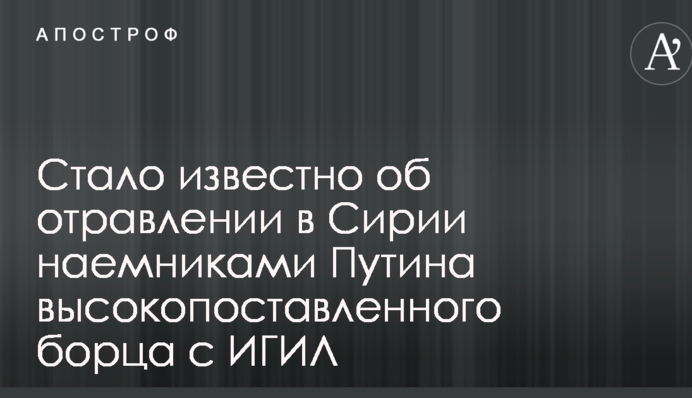 Стало известно об отравлении в Сирии наемниками Путина высокопоставленного борца с ИГИЛ