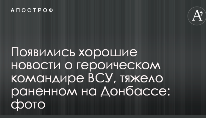 Появились хорошие новости о героическом командире ВСУ, тяжело раненном на Донбассе: фото