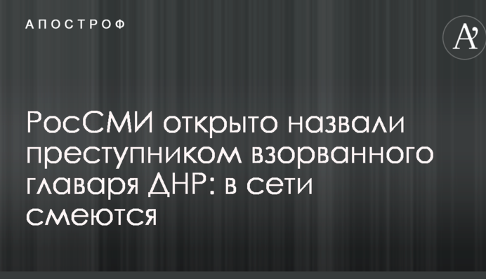 РосСМИ открыто назвали преступником взорванного главаря ДНР: в сети смеются
