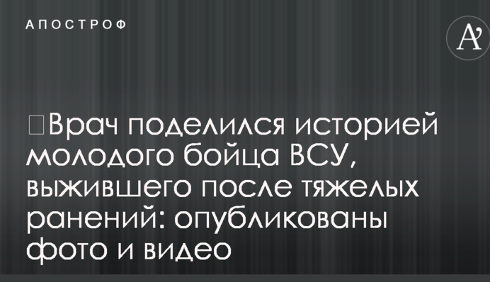 ​Лікар поділився історією молодого бійця ЗСУ, який вижив після важких поранень: опубліковано фото і відео