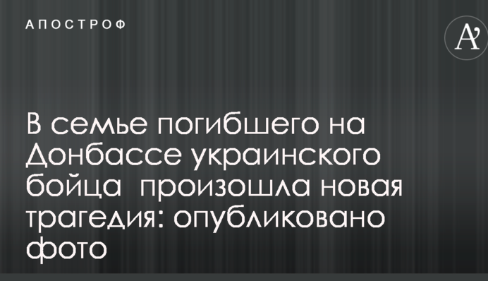 В семье погибшего на Донбассе украинского бойца  произошла новая трагедия: опубликовано фото