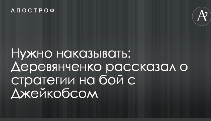 Нужно наказывать: Деревянченко рассказал о стратегии на бой с Джейкобсом
