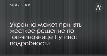 Україна може прийняти жорстке рішення по топ-чиновниці Путіна: подробиці