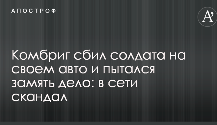 Комбриг сбил солдата на своем авто и пытался замять дело: в сети скандал
