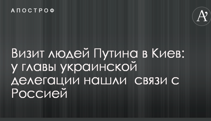 Визит людей Путина в Киев: у главы украинской делегации нашли  связи с Россией