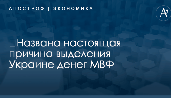 ​Названа настоящая причина выделения Украине денег МВФ