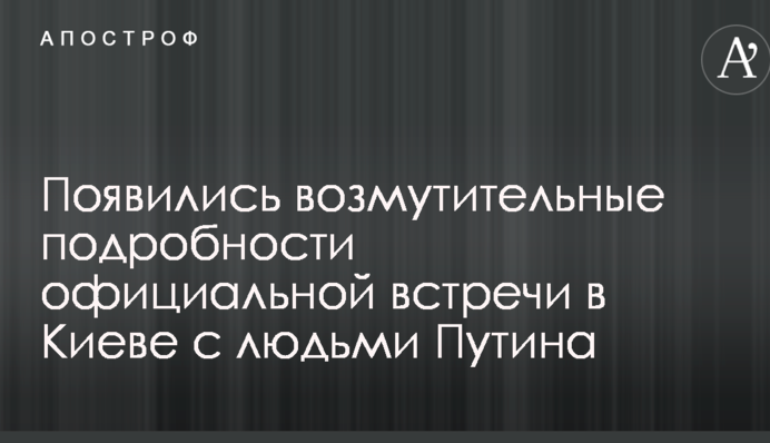 Появились возмутительные подробности официальной встречи в Киеве с людьми Путина
