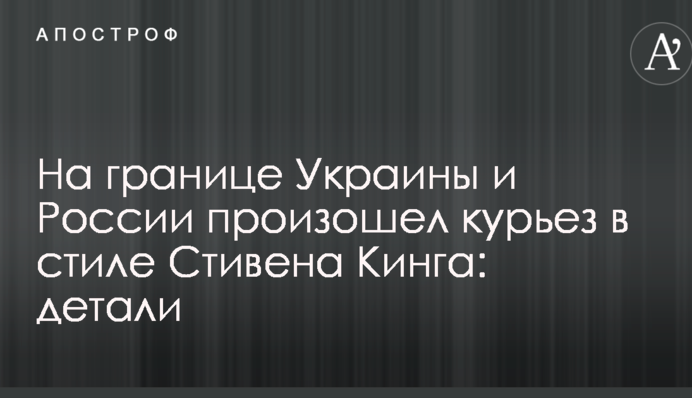 На кордоні України та Росії стався курйоз в стилі Стівена Кінга: деталі