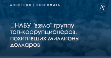 ​НАБУ "взяло" группу топ-коррупционеров, похитивших миллионы долларов