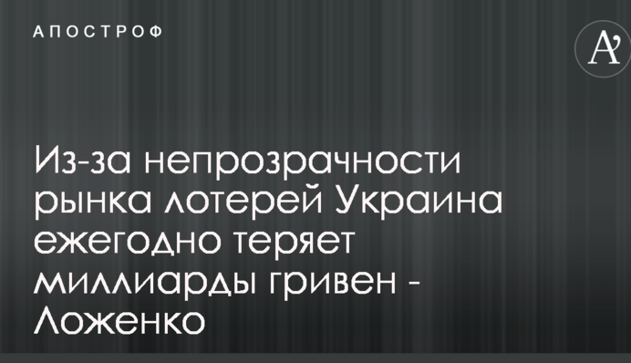 Из-за непрозрачности рынка лотерей Украина ежегодно теряет миллиарды гривен - Ложенко