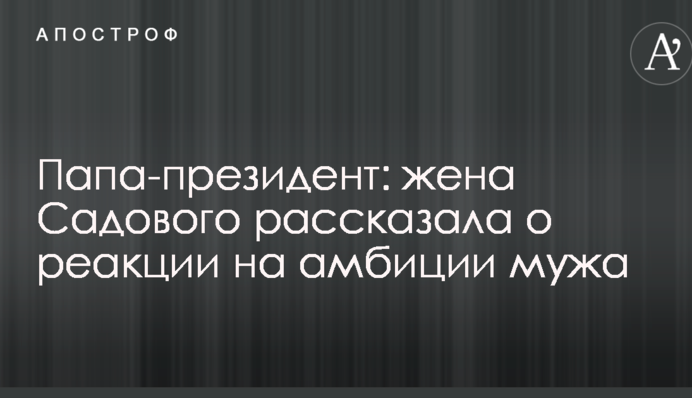 Папа-президент: жена Садового рассказала о реакции на амбиции мужа