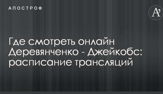 Где смотреть онлайн Деревянченко - Джейкобс: расписание трансляций
