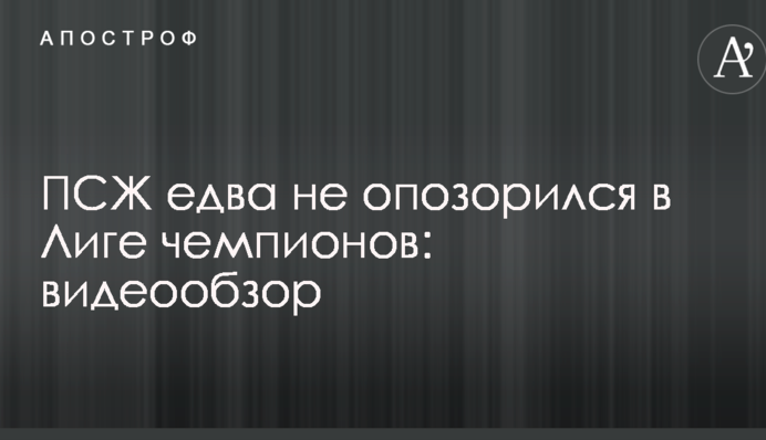 ПСЖ едва не опозорился в Лиге чемпионов: видеообзор