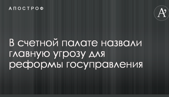У Рахунковій палаті назвали головну загрозу для реформи держуправління