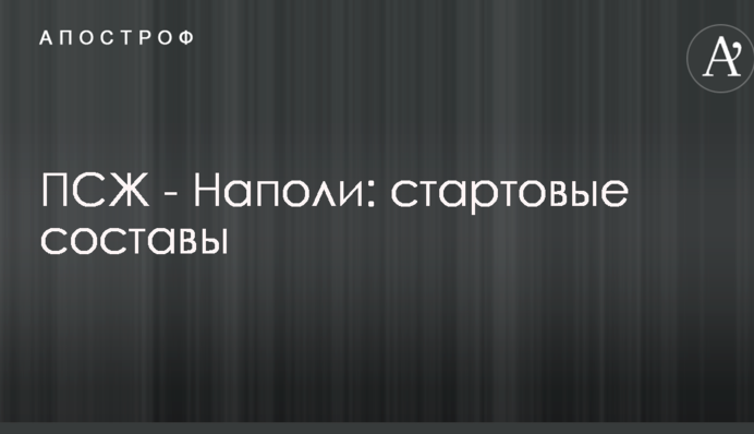 ПСЖ - Наполи: стартовые составы