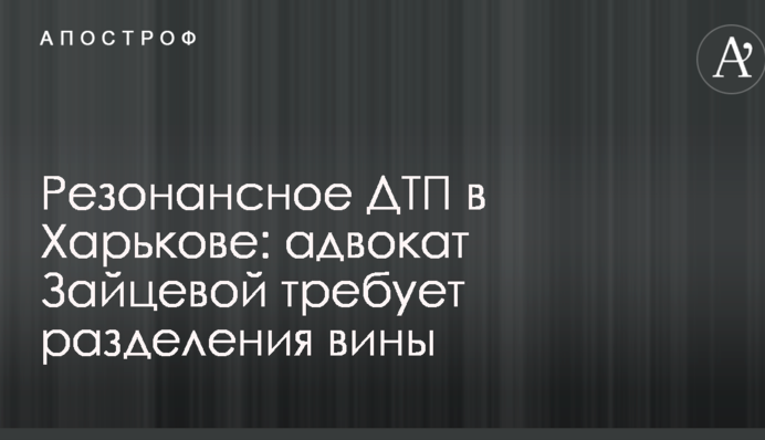 Резонансное ДТП в Харькове: адвокат Зайцевой требует разделения вины
