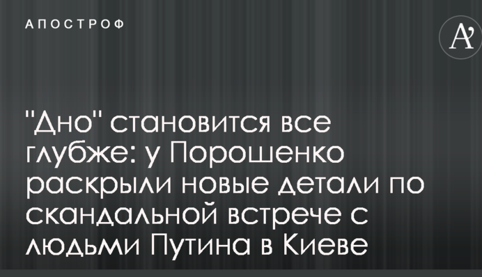 "Дно" стає все глибше: у Порошенка розкрили нові деталі по скандальній зустрічі з людьми Путіна в Києві