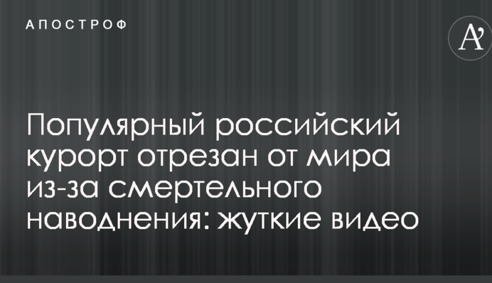 Популярний російський курорт відрізаний від світу через смертельну повень: моторошні відео
