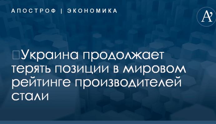 ​Украина продолжает терять позиции в мировом рейтинге производителей стали