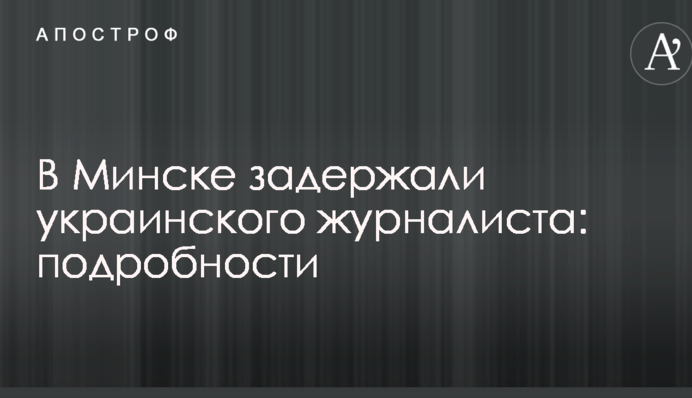 В Минске задержали украинского журналиста: подробности
