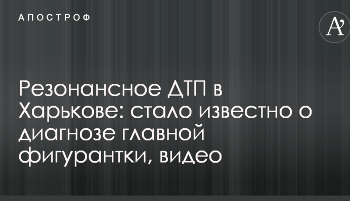 Резонансна ДТП в Харкові: стало відомо про діагноз головної фігурантки, відео