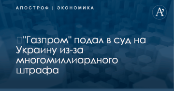 ​"Газпром" подал в суд на Украину из-за многомиллиардного штрафа