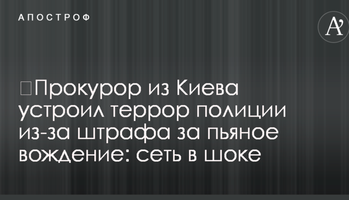 ​Прокурор из Киева устроил террор полиции из-за штрафа за пьяное вождение: сеть в шоке