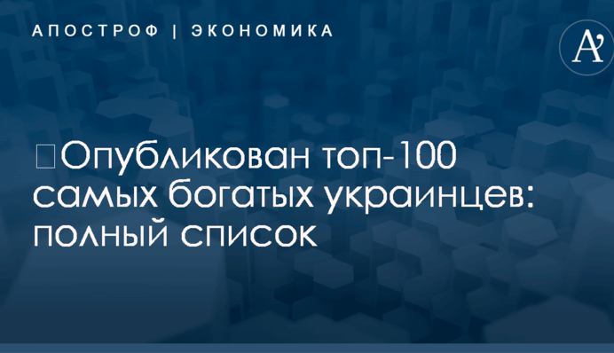 ​Опубликован топ-100 самых богатых украинцев: полный список