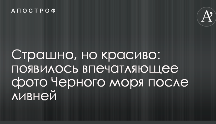 Страшно, но красиво: появилось впечатляющее фото Черного моря после ливней